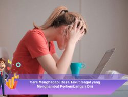 Cara Menghadapi Rasa Takut Gagal yang Menghambat Perkembangan Diri