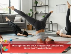 Olahraga Fleksibel Untuk Menyesuaikan Jadwal Sibuk Sehari Hari Tetap Aktif Sehat