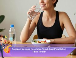 Panduan Menjaga Kesehatan Tubuh Saat Pola Makan Tidak Teratur