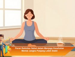 Peran Rutinitas Sehat dalam Menjaga Kesehatan Mental Jangka Panjang Lebih Stabil