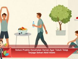 Solusi Praktis Kesehatan Harian Agar Tubuh Tetap Terjaga Sehari Aktif Alami