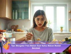 Tips Mengatur Pola Makan Saat Nafsu Makan Mudah Berubah