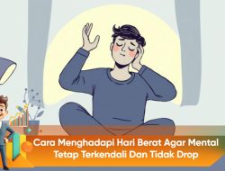 Cara Menghadapi Hari Berat Agar Mental Tetap Terkendali dan Tidak Drop
