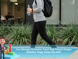 Cara Menjaga Kesehatan Tubuh Bagi Pekerja Dengan Mobilitas Tinggi Setiap Hari Aktif
