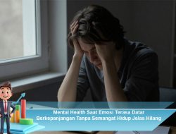 Mental Health Saat Emosi Terasa Datar Berkepanjangan Tanpa Semangat Hidup Jelas Hilang