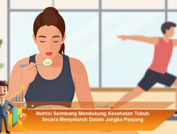 Nutrisi Seimbang Mendukung Kesehatan Tubuh Secara Menyeluruh Dalam Jangka Panjang